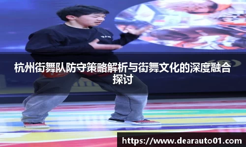 杭州街舞队防守策略解析与街舞文化的深度融合探讨