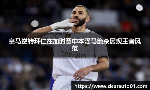 皇马逆转拜仁在加时赛中本泽马绝杀展现王者风范