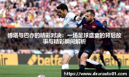 博塔与巴亦的精彩对决：一场足球盛宴的背后故事与精彩瞬间解析