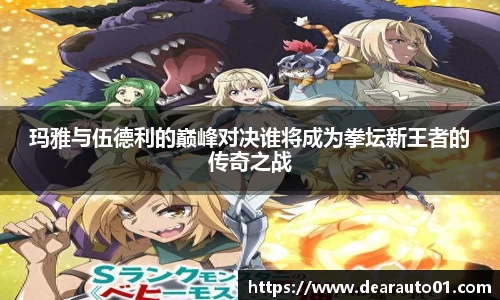 玛雅与伍德利的巅峰对决谁将成为拳坛新王者的传奇之战