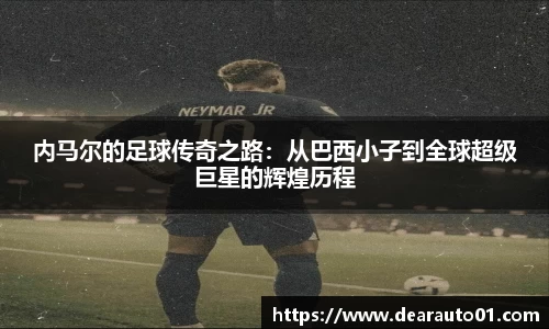 内马尔的足球传奇之路：从巴西小子到全球超级巨星的辉煌历程