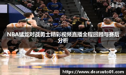 NBA猛龙对战勇士精彩视频直播全程回顾与赛后分析