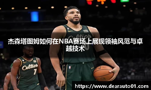 杰森塔图姆如何在NBA赛场上展现领袖风范与卓越技术