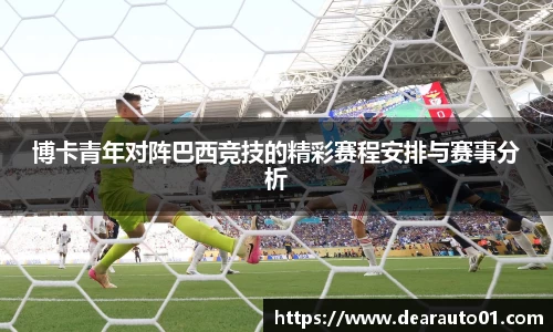 博卡青年对阵巴西竞技的精彩赛程安排与赛事分析