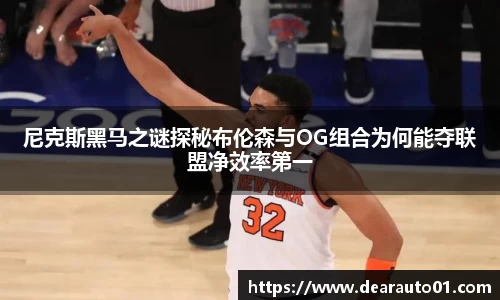 尼克斯黑马之谜探秘布伦森与OG组合为何能夺联盟净效率第一